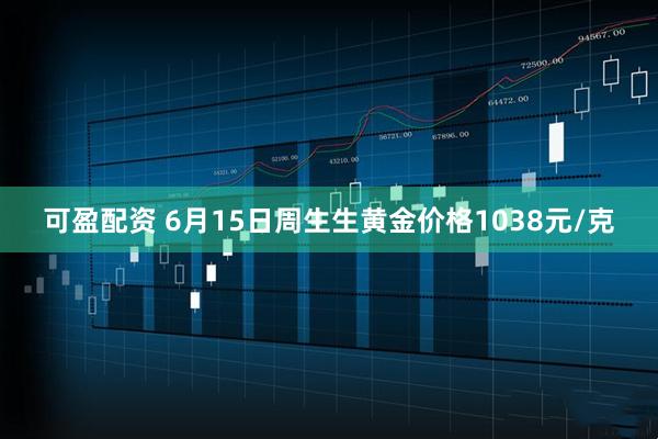 可盈配资 6月15日周生生黄金价格1038元/克