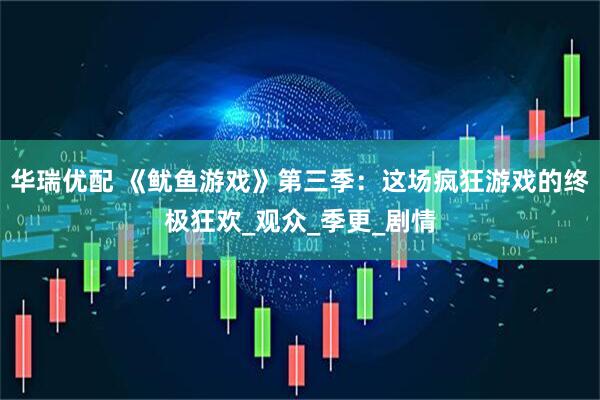 华瑞优配 《鱿鱼游戏》第三季：这场疯狂游戏的终极狂欢_观众_季更_剧情