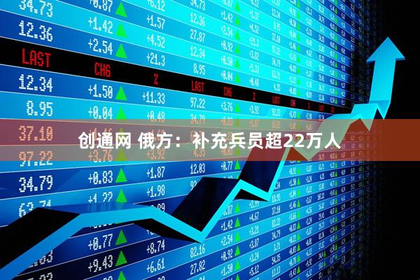 创通网 俄方：补充兵员超22万人