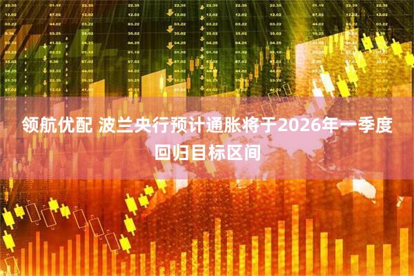 领航优配 波兰央行预计通胀将于2026年一季度回归目标区间