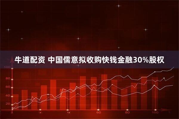 牛道配资 中国儒意拟收购快钱金融30%股权