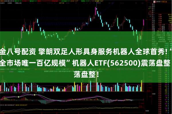 金八号配资 擎朗双足人形具身服务机器人全球首秀!“全市场唯一百亿规模”机器人ETF(562500)震荡盘整！