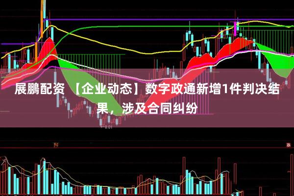 展鵬配资 【企业动态】数字政通新增1件判决结果，涉及合同纠纷