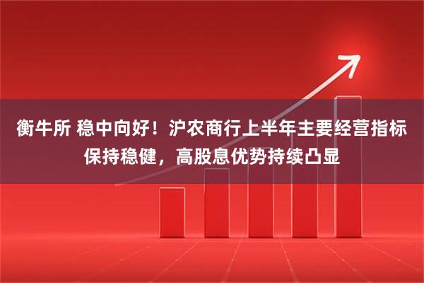 衡牛所 稳中向好！沪农商行上半年主要经营指标保持稳健，高股息优势持续凸显
