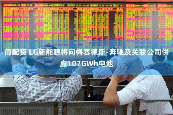 简配资 LG新能源将向梅赛德斯-奔驰及关联公司供应107GWh电池