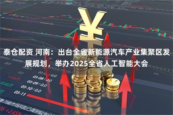 泰仓配资 河南：出台全省新能源汽车产业集聚区发展规划，举办2025全省人工智能大会