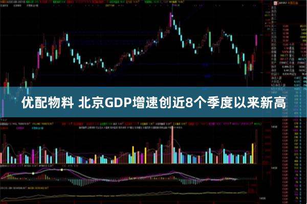优配物料 北京GDP增速创近8个季度以来新高